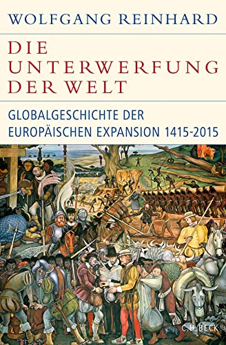 Die Unterwerfung der Welt: Globalgeschichte der europäischen Expansion 1415-2015 (Historische Bibliothek der Gerda Henkel Stiftung) von Beck C. H.